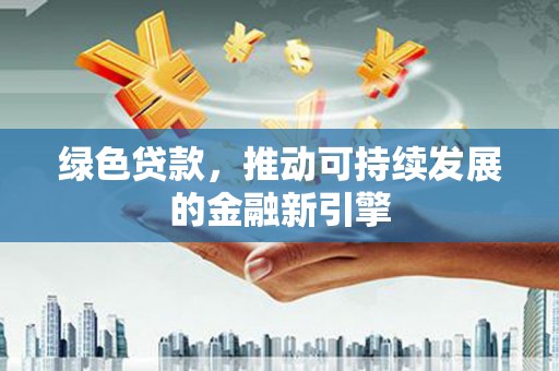 大观绿色贷款，推动可持续发展的金融新引擎