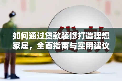 辽阳如何通过贷款装修打造理想家居,全面指南与实用建议 辽阳如何通过贷款装修打造理想家居,全面指南与实用建议