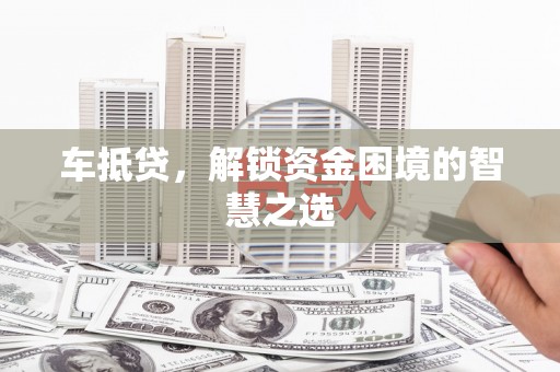 双湖车抵贷，解锁资金困境的智慧之选