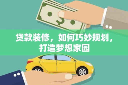 北海新区贷款装修，如何巧妙规划，打造梦想家园