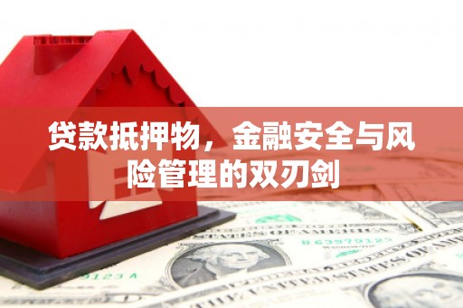 义马贷款抵押物，金融安全与风险管理的双刃剑
