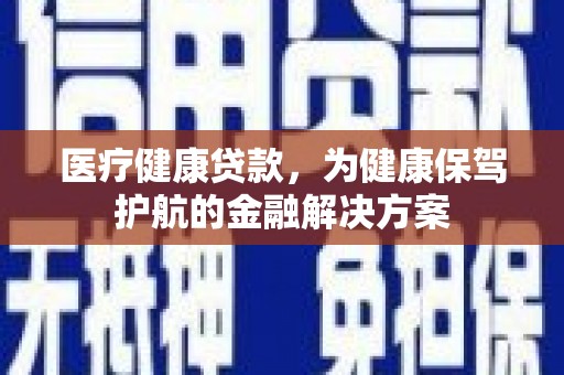 常宁医疗健康贷款，为健康保驾护航的金融解决方案