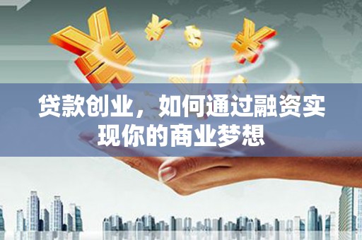 巴彦贷款创业，如何通过融资实现你的商业梦想