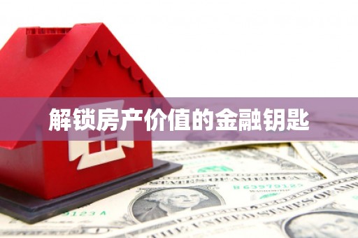 弋阳解锁房产价值的金融钥匙