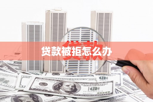 华宁贷款被拒怎么办