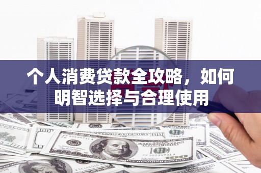 东营个人消费贷款全攻略，如何明智选择与合理使用