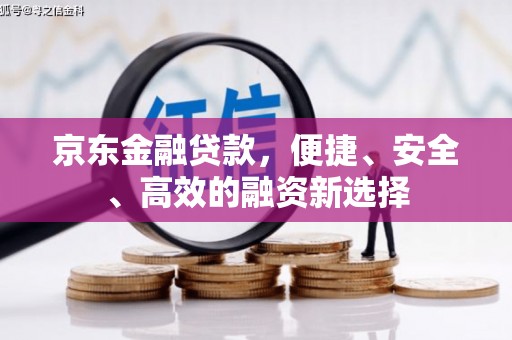 戚墅堰京东金融贷款，便捷、安全、高效的融资新选择