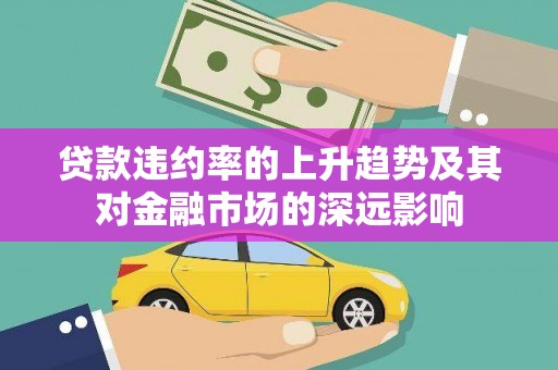 平顶山贷款违约率的上升趋势及其对金融市场的深远影响