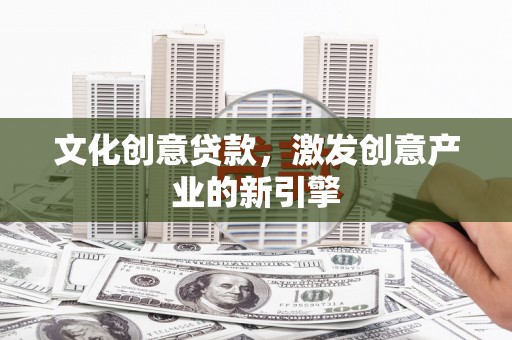 庄浪文化创意贷款，激发创意产业的新引擎