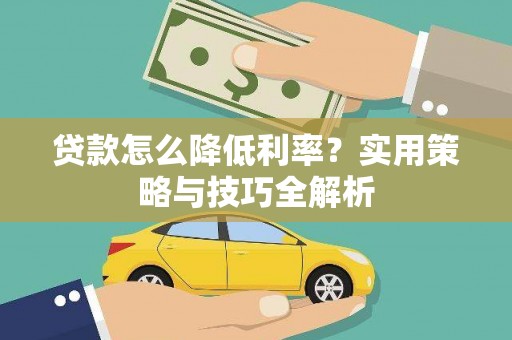 杏花岭贷款怎么降低利率？实用策略与技巧全解析